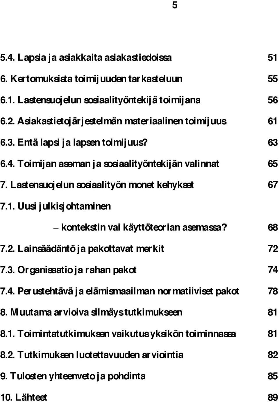 Lastensuojelun sosiaalityön monet kehykset 67 7.1. Uusi julkisjohtaminen kontekstin vai käyttöteorian asemassa? 68 7.2. Lainsäädäntö ja pakottavat merkit 72 7.3.