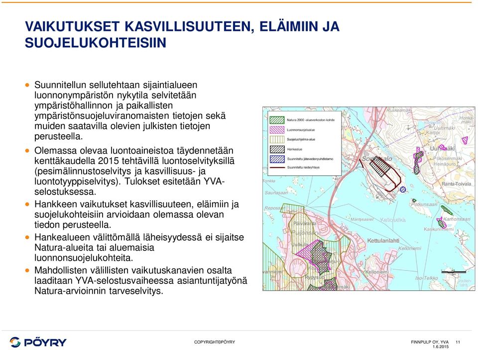 Olemassa olevaa luontoaineistoa täydennetään kenttäkaudella 2015 tehtävillä luontoselvityksillä (pesimälinnustoselvitys ja kasvillisuus- ja luontotyyppiselvitys). Tulokset esitetään YVAselostuksessa.