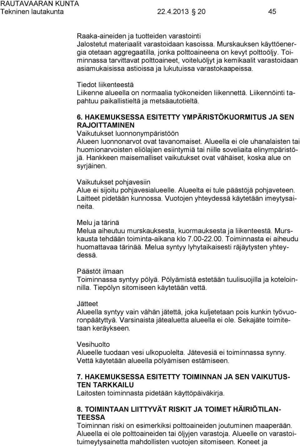 Toiminnassa tarvittavat polttoaineet, voiteluöljyt ja kemikaalit varastoidaan asiamukaisissa astioissa ja lukutuissa varastokaapeissa.