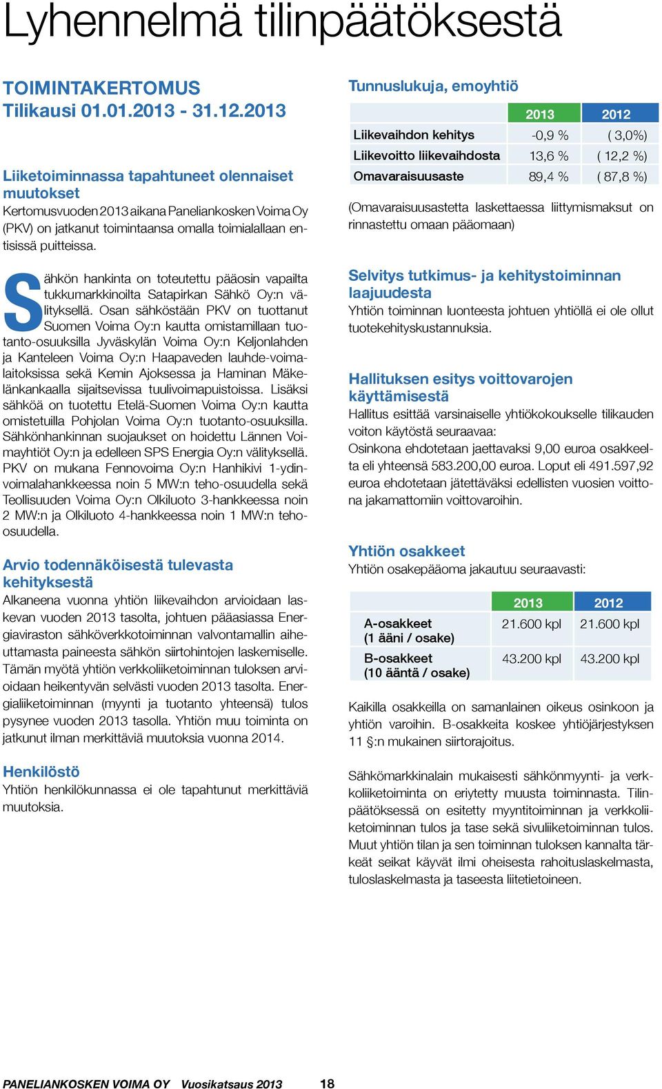 Liikevaihdon kehitys -0,9 % ( 3,0%) Liikevoitto liikevaihdosta 13,6 % ( 12,2 %) Omavaraisuusaste 89,4 % ( 87,8 %) (Omavaraisuusastetta laskettaessa liittymismaksut on rinnastettu omaan pääomaan)