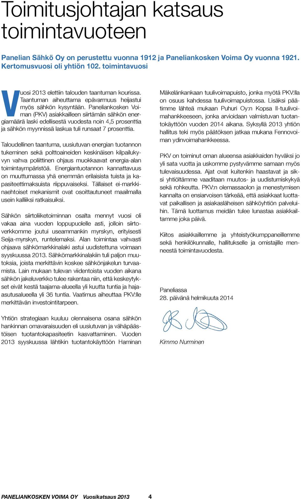 Paneliankosken Voiman (PKV) asiakkailleen siirtämän sähkön energiamäärä laski edellisestä vuodesta noin 4,5 prosenttia ja sähkön myynnissä laskua tuli runsaat 7 prosenttia.