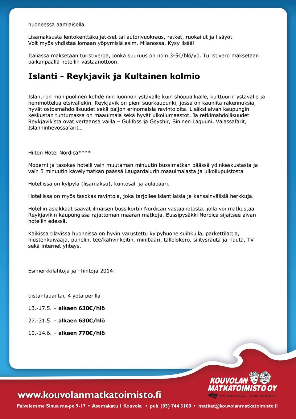 Islanti - Reykjavik ja Kultainen kolmio Islanti on monipuolinen kohde niin luonnon ystävälle kuin shoppailijalle, kulttuurin ystävälle ja hemmottelua etsivällekin.