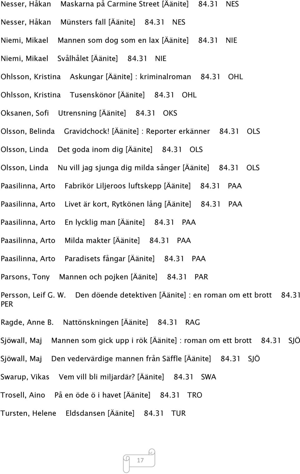 31 OKS Olsson, Belinda Gravidchock! [Äänite] : Reporter erkänner 84.31 OLS Olsson, Linda Det goda inom dig [Äänite] 84.31 OLS Olsson, Linda Nu vill jag sjunga dig milda sånger [Äänite] 84.