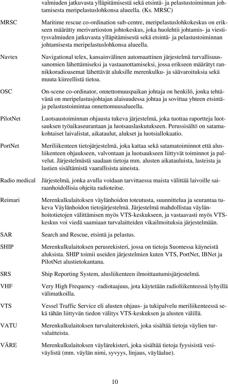 viestitysvalmiuden jatkuvasta ylläpitämisestä sekä etsintä- ja pelastustoiminnan johtamisesta meripelastuslohkonsa alueella.