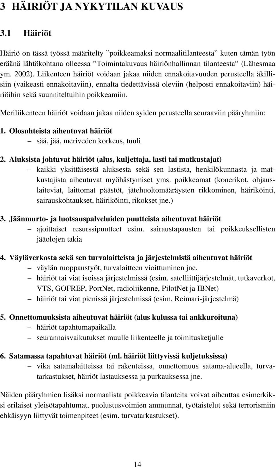 Liikenteen häiriöt voidaan jakaa niiden ennakoitavuuden perusteella äkillisiin (vaikeasti ennakoitaviin), ennalta tiedettävissä oleviin (helposti ennakoitaviin) häiriöihin sekä suunniteltuihin
