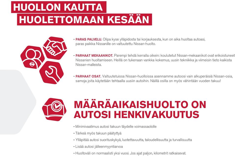 Parhaat osat. Valtuutetuissa Nissan-huolloissa asennamme autoosi vain alkuperäisiä Nissan-osia, samoja joita käytetään tehtaalla uusiin autoihin. Näillä osilla on myös vähintään vuoden takuu!