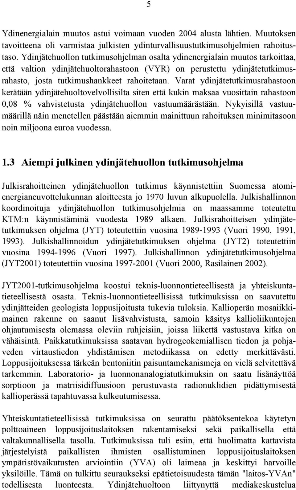 Varat ydinjätetutkimusrahastoon kerätään ydinjätehuoltovelvollisilta siten että kukin maksaa vuosittain rahastoon 0,08 % vahvistetusta ydinjätehuollon vastuumäärästään.