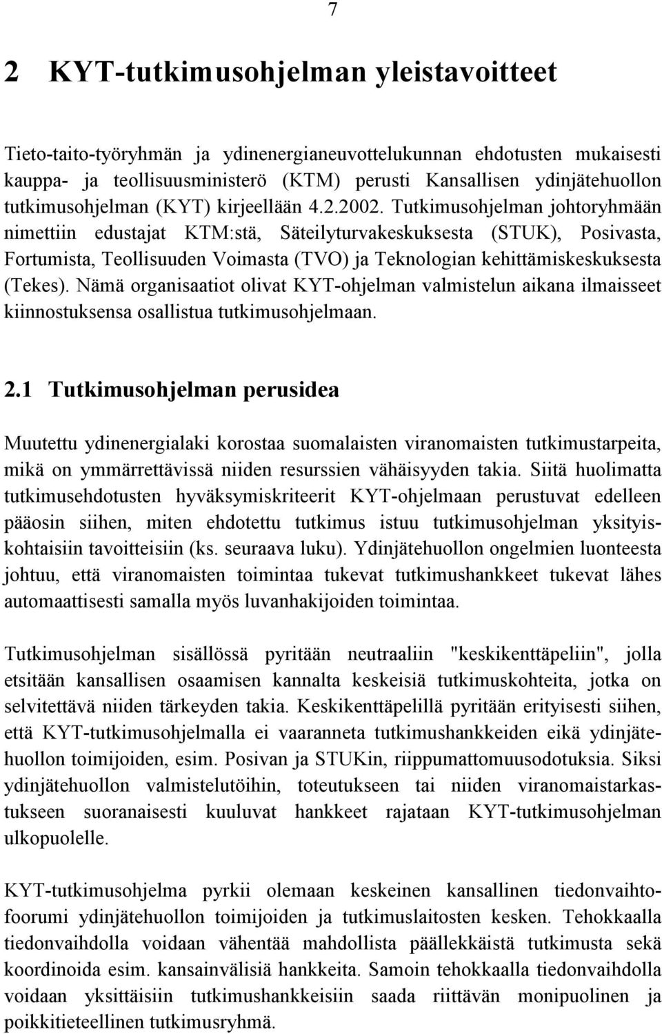 Tutkimusohjelman johtoryhmään nimettiin edustajat KTM:stä, Säteilyturvakeskuksesta (STUK), Posivasta, Fortumista, Teollisuuden Voimasta (TVO) ja Teknologian kehittämiskeskuksesta (Tekes).