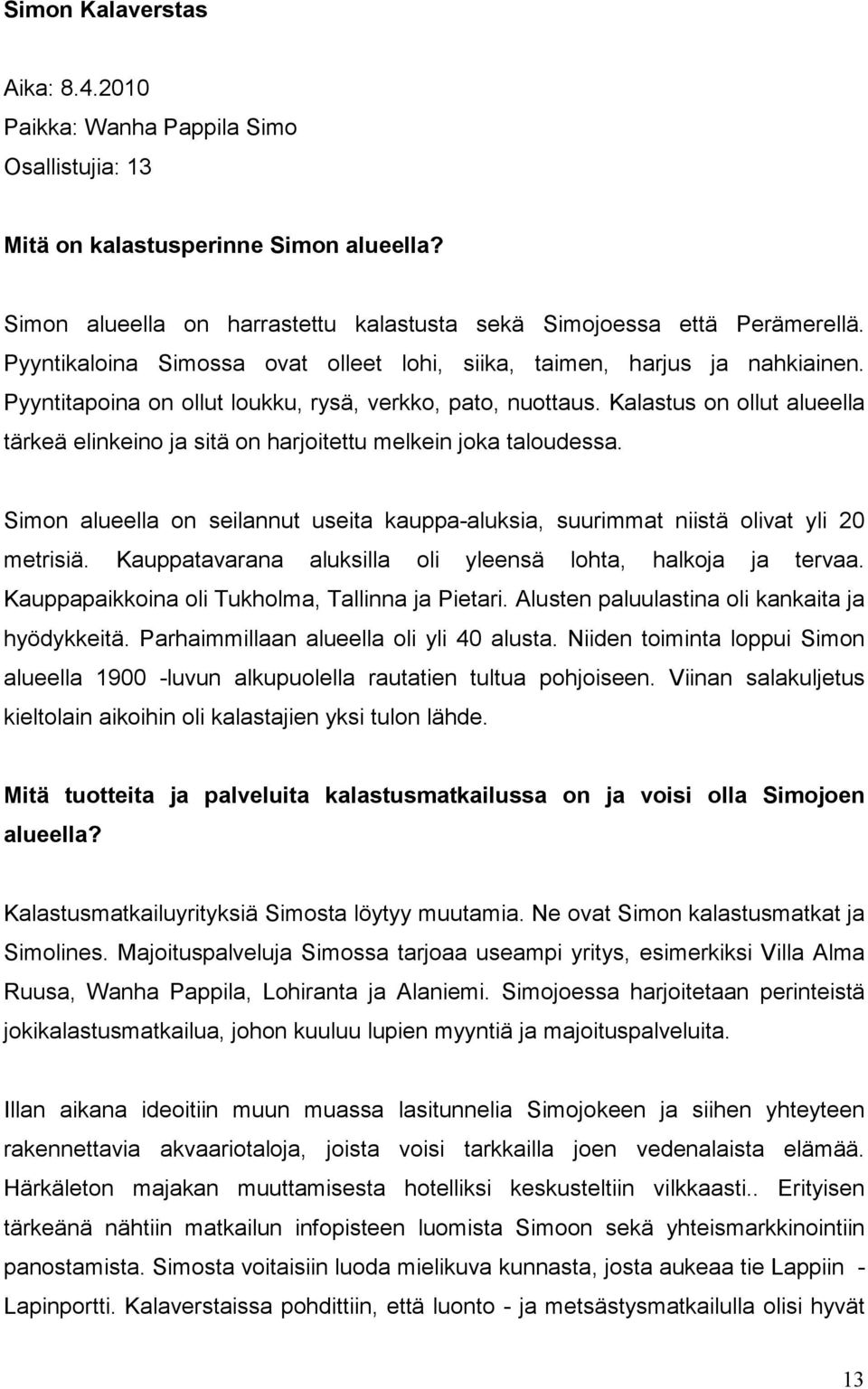 Kalastus on ollut alueella tärkeä elinkeino ja sitä on harjoitettu melkein joka taloudessa. Simon alueella on seilannut useita kauppa-aluksia, suurimmat niistä olivat yli 20 metrisiä.