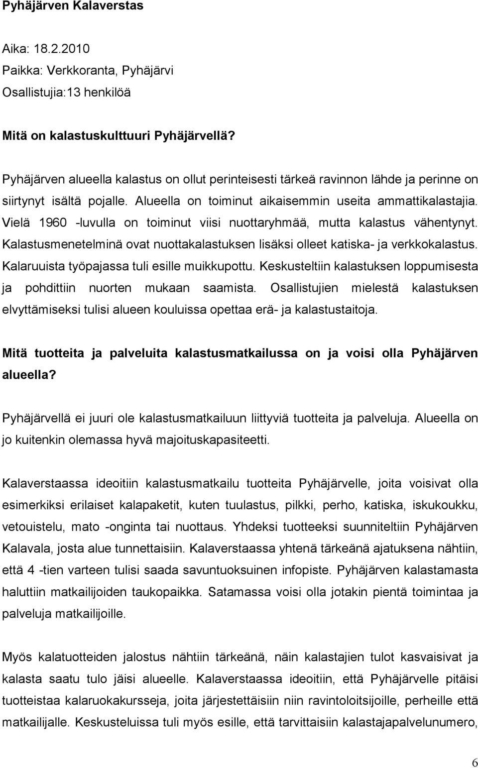 Vielä 1960 -luvulla on toiminut viisi nuottaryhmää, mutta kalastus vähentynyt. Kalastusmenetelminä ovat nuottakalastuksen lisäksi olleet katiska- ja verkkokalastus.