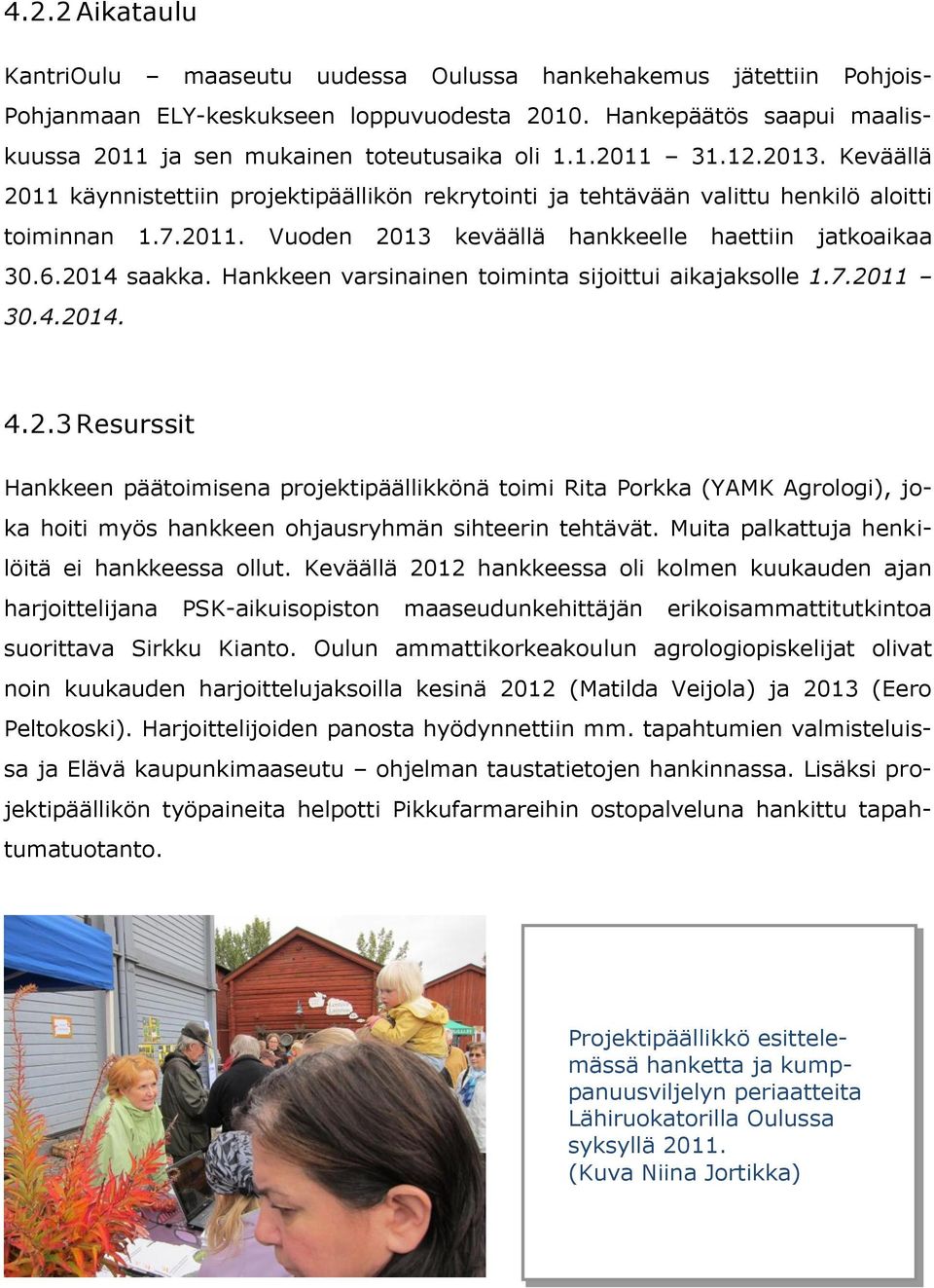 7.2011. Vuoden 2013 keväällä hankkeelle haettiin jatkoaikaa 30.6.2014 saakka. Hankkeen varsinainen toiminta sijoittui aikajaksolle 1.7.2011 30.4.2014. 4.2.3 Resurssit Hankkeen päätoimisena projektipäällikkönä toimi Rita Porkka (YAMK Agrologi), joka hoiti myös hankkeen ohjausryhmän sihteerin tehtävät.