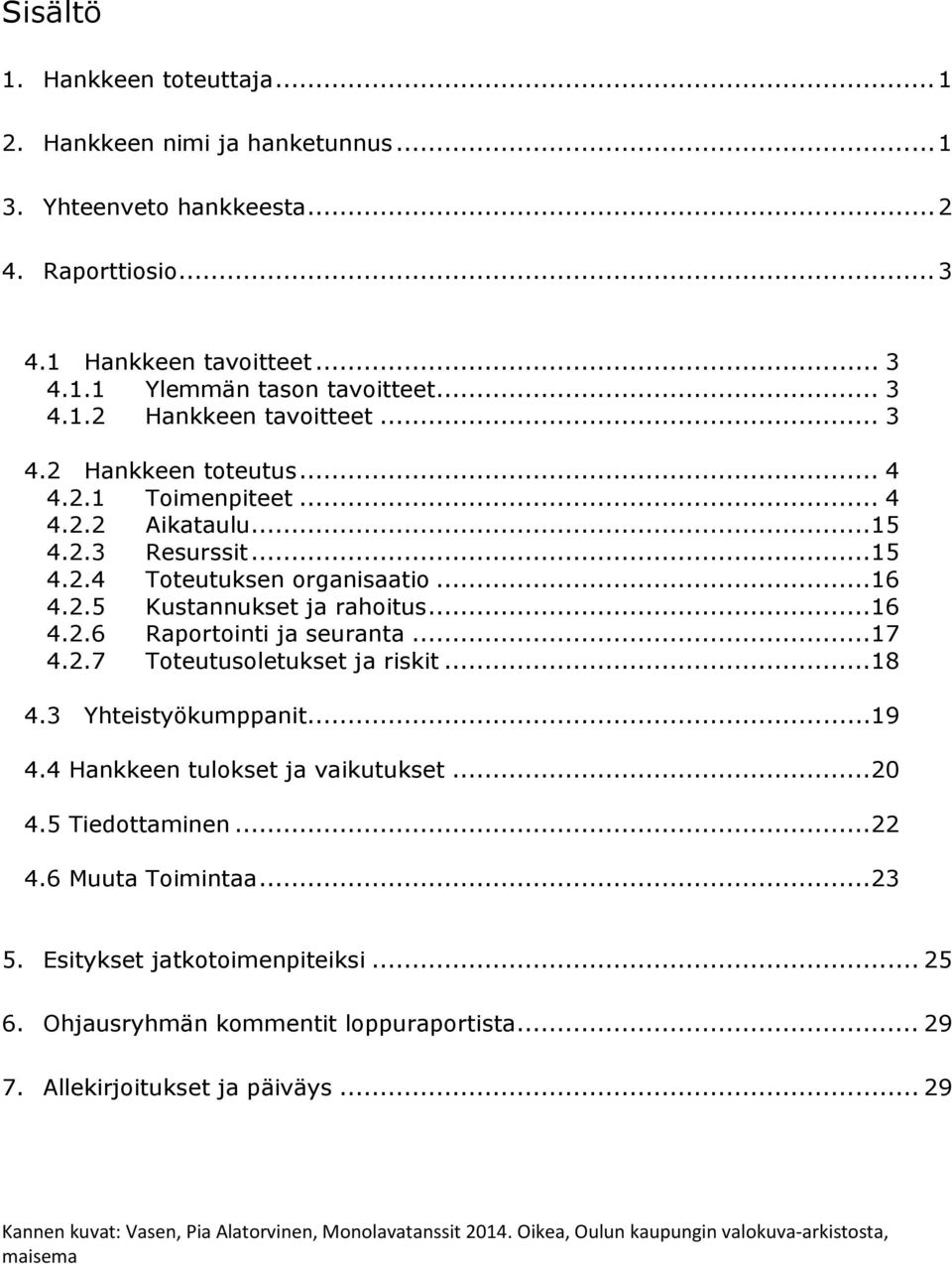 .. 17 4.2.7 Toteutusoletukset ja riskit... 18 4.3 Yhteistyökumppanit... 19 4.4 Hankkeen tulokset ja vaikutukset... 20 4.5 Tiedottaminen... 22 4.6 Muuta Toimintaa... 23 5.