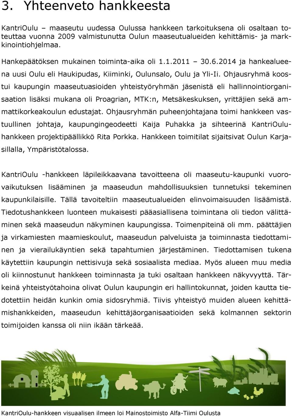 Ohjausryhmä koostui kaupungin maaseutuasioiden yhteistyöryhmän jäsenistä eli hallinnointiorganisaation lisäksi mukana oli Proagrian, MTK:n, Metsäkeskuksen, yrittäjien sekä ammattikorkeakoulun