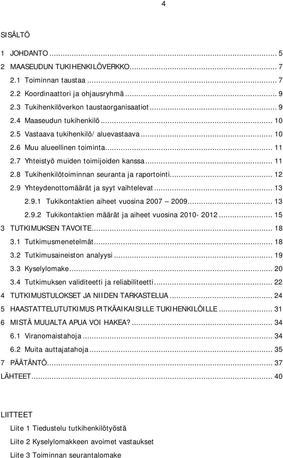 9 Yhteydenottomäärät ja syyt vaihtelevat... 13 2.9.1 Tukikontaktien aiheet vuosina 2007 2009... 13 2.9.2 Tukikontaktien määrät ja aiheet vuosina 2010-2012... 15 3 TUTKIMUKSEN TAVOITE... 18 3.