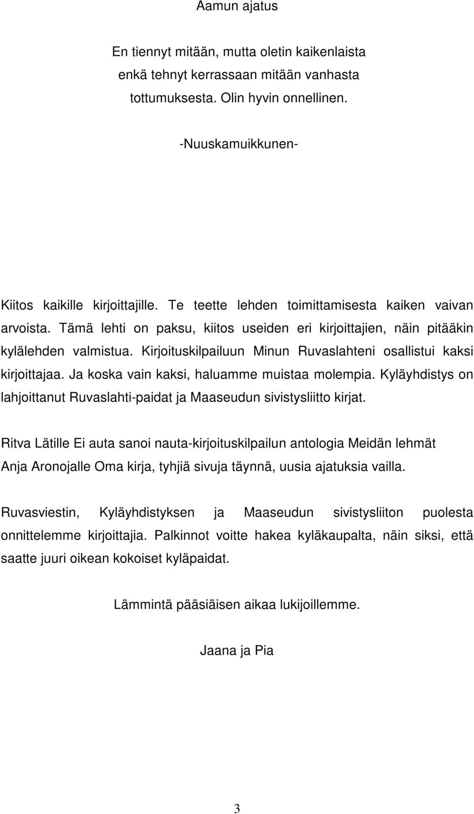 Kirjoituskilpailuun Minun Ruvaslahteni osallistui kaksi kirjoittajaa. Ja koska vain kaksi, haluamme muistaa molempia. Kyläyhdistys on lahjoittanut Ruvaslahti-paidat ja Maaseudun sivistysliitto kirjat.