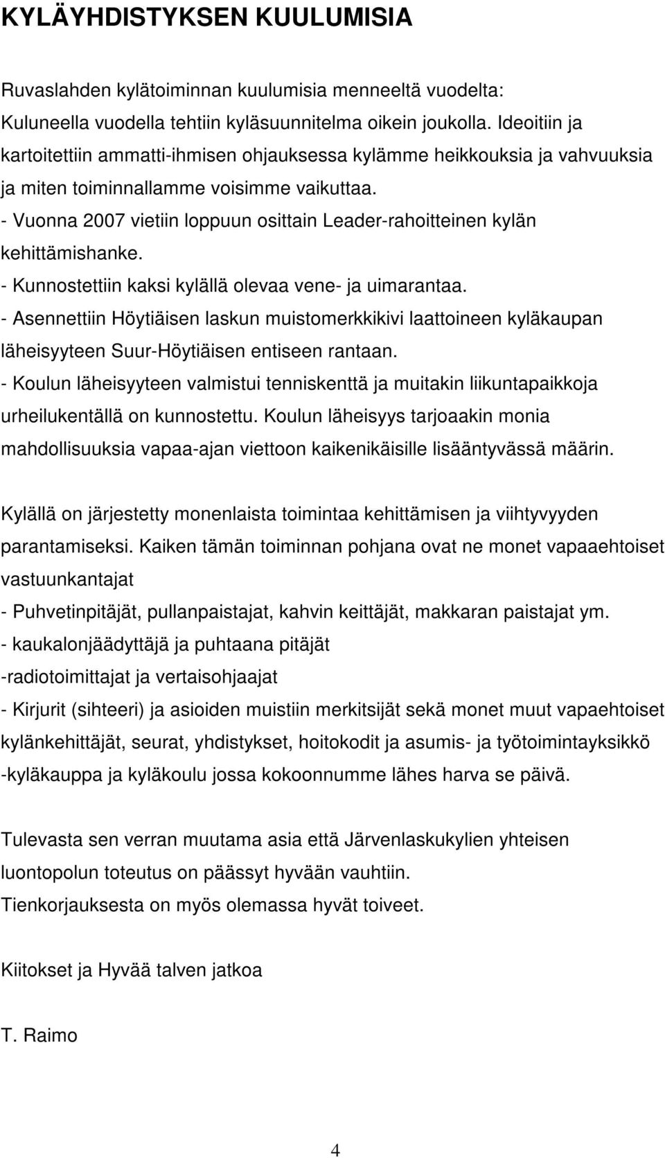 - Vuonna 2007 vietiin loppuun osittain Leader-rahoitteinen kylän kehittämishanke. - Kunnostettiin kaksi kylällä olevaa vene- ja uimarantaa.