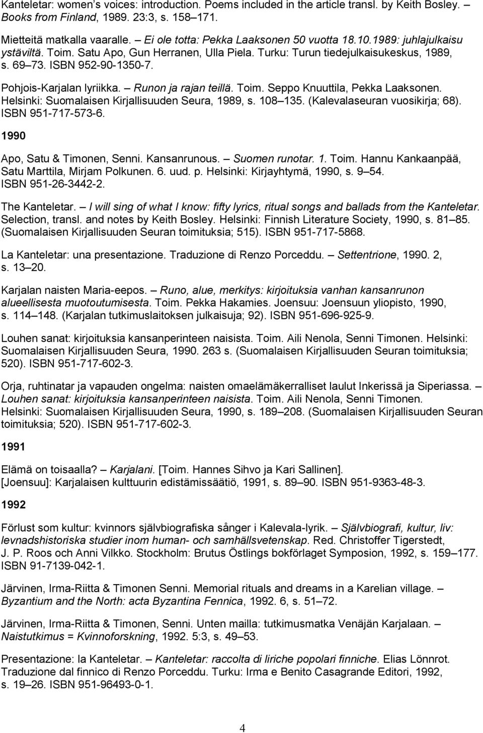 Pohjois-Karjalan lyriikka. Runon ja rajan teillä. Toim. Seppo Knuuttila, Pekka Laaksonen. Helsinki: Suomalaisen Kirjallisuuden Seura, 1989, s. 108 135. (Kalevalaseuran vuosikirja; 68).