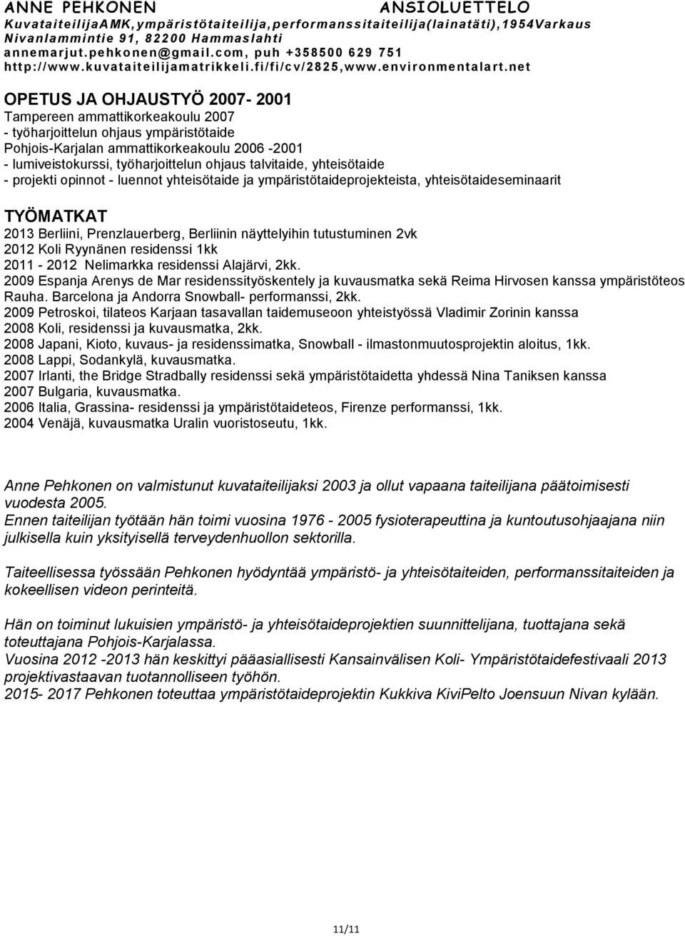 Ryynänen residenssi 1kk - 2012 Nelimarkka residenssi Alajärvi, 2kk. Espanja Arenys de Mar residenssityöskentely ja kuvausmatka sekä Reima Hirvosen kanssa ympäristöteos Rauha.