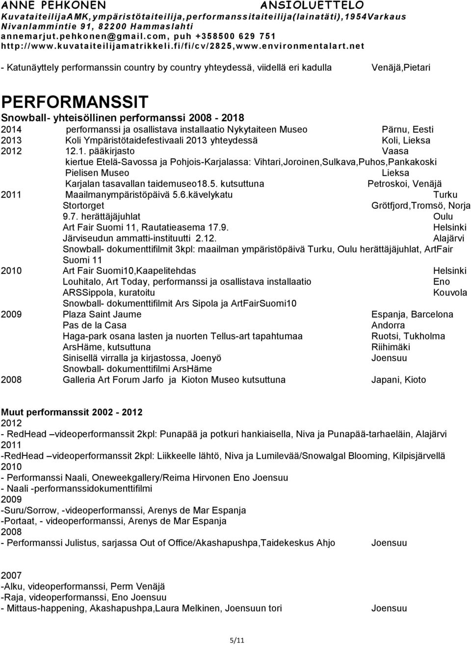 5. kutsuttuna Petroskoi, Venäjä Maailmanympäristöpäivä 5.6.kävelykatu Turku Stortorget Grötfjord,Tromsö, Norja 9.7. herättäjäjuhlat Oulu Art Fair Suomi 11, Rautatieasema 17.9. Helsinki Järviseudun ammatti-instituutti 2.