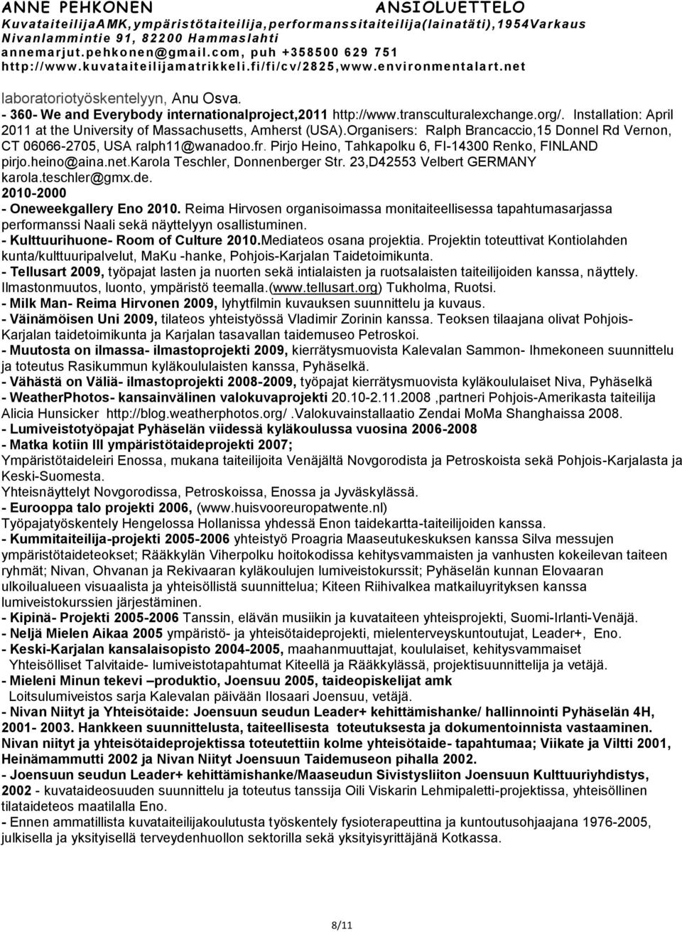 23,D42553 Velbert GERMANY karola.teschler@gmx.de. -2000 - Oneweekgallery Eno. Reima Hirvosen organisoimassa monitaiteellisessa tapahtumasarjassa performanssi Naali sekä näyttelyyn osallistuminen.