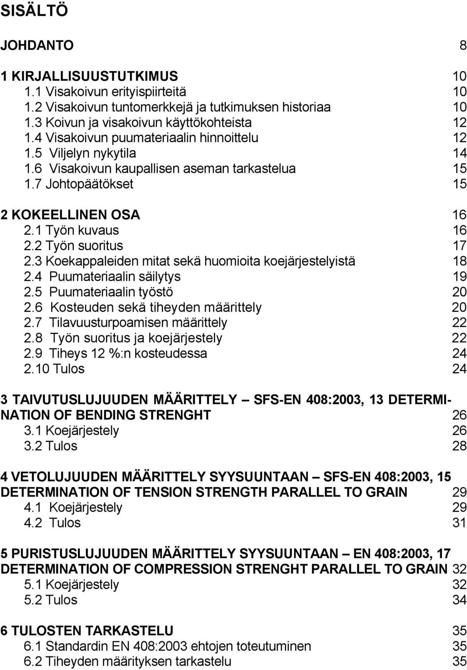 2 Työn suoritus 17 2.3 Koekappaleiden mitat sekä huomioita koejärjestelyistä 18 2.4 Puumateriaalin säilytys 19 2.5 Puumateriaalin työstö 20 2.6 Kosteuden sekä tiheyden määrittely 20 2.