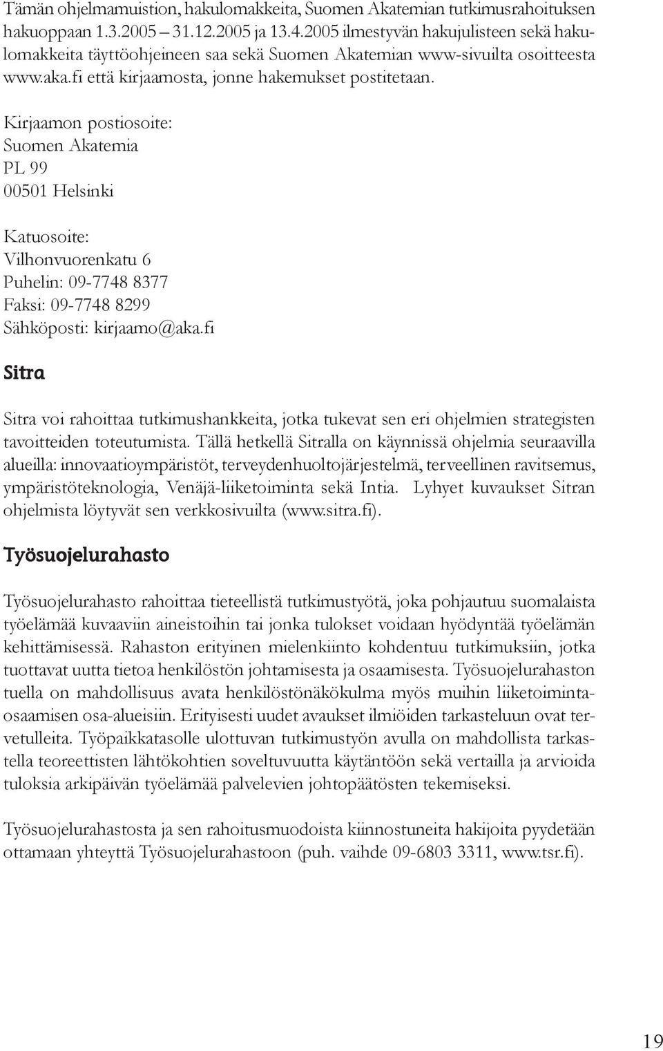 Kirjaamon postiosoite: Suomen Akatemia PL 99 00501 Helsinki Katuosoite: Vilhonvuorenkatu 6 Puhelin: 09-7748 8377 Faksi: 09-7748 8299 Sähköposti: kirjaamo@aka.