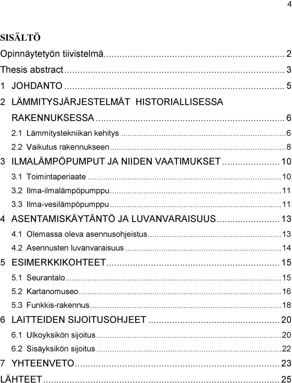 .. 11 4 ASENTAMISKÄYTÄNTÖ JA LUVANVARAISUUS... 13 4.1 Olemassa oleva asennusohjeistus... 13 4.2 Asennusten luvanvaraisuus... 14 5 ESIMERKKIKOHTEET... 15 5.1 Seurantalo.