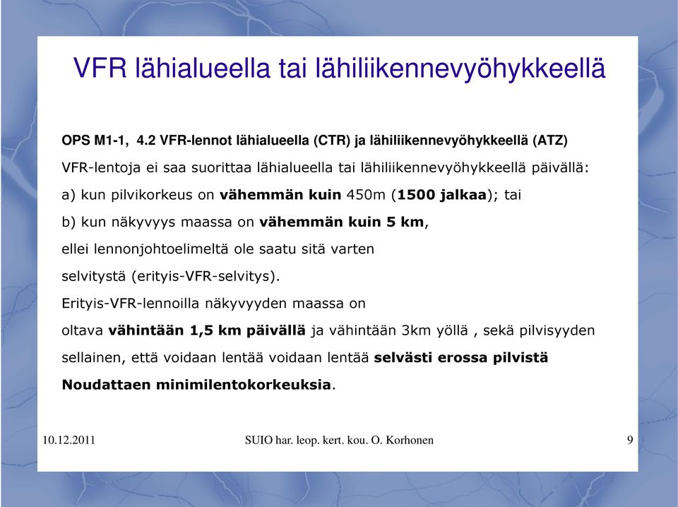 on vähemmän kuin 450m (1500 jalkaa); tai b) kun näkyvyys maassa on vähemmän kuin 5 km, ellei lennonjohtoelimeltä ole saatu sitä varten selvitystä