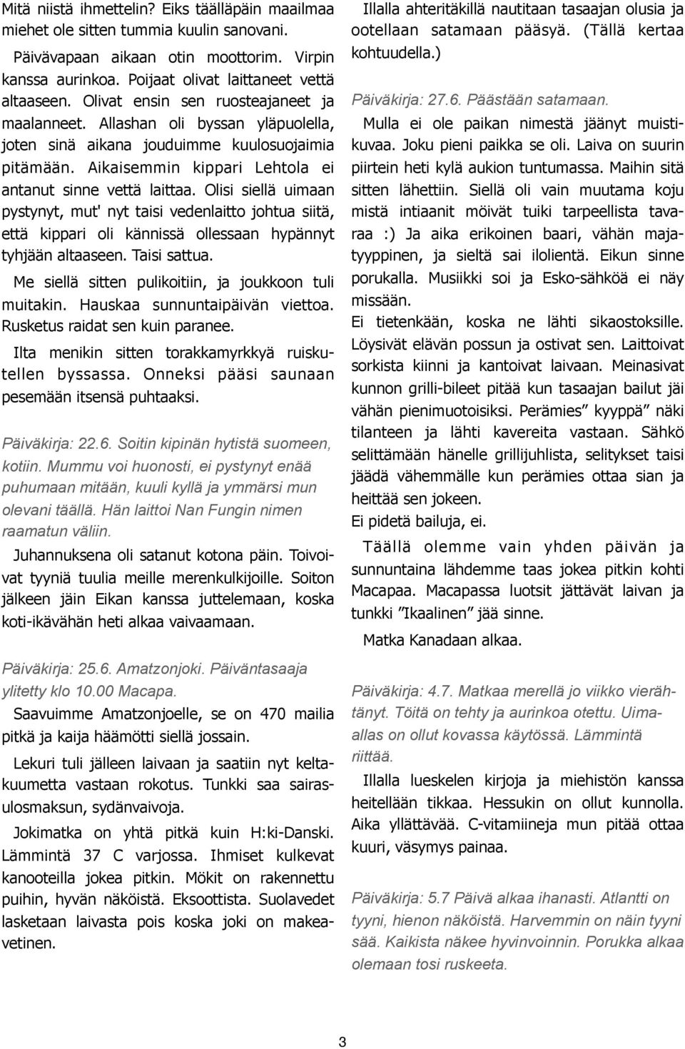 Olisi siellä uimaan pystynyt, mut' nyt taisi vedenlaitto johtua siitä, että kippari oli kännissä ollessaan hypännyt tyhjään altaaseen. Taisi sattua.