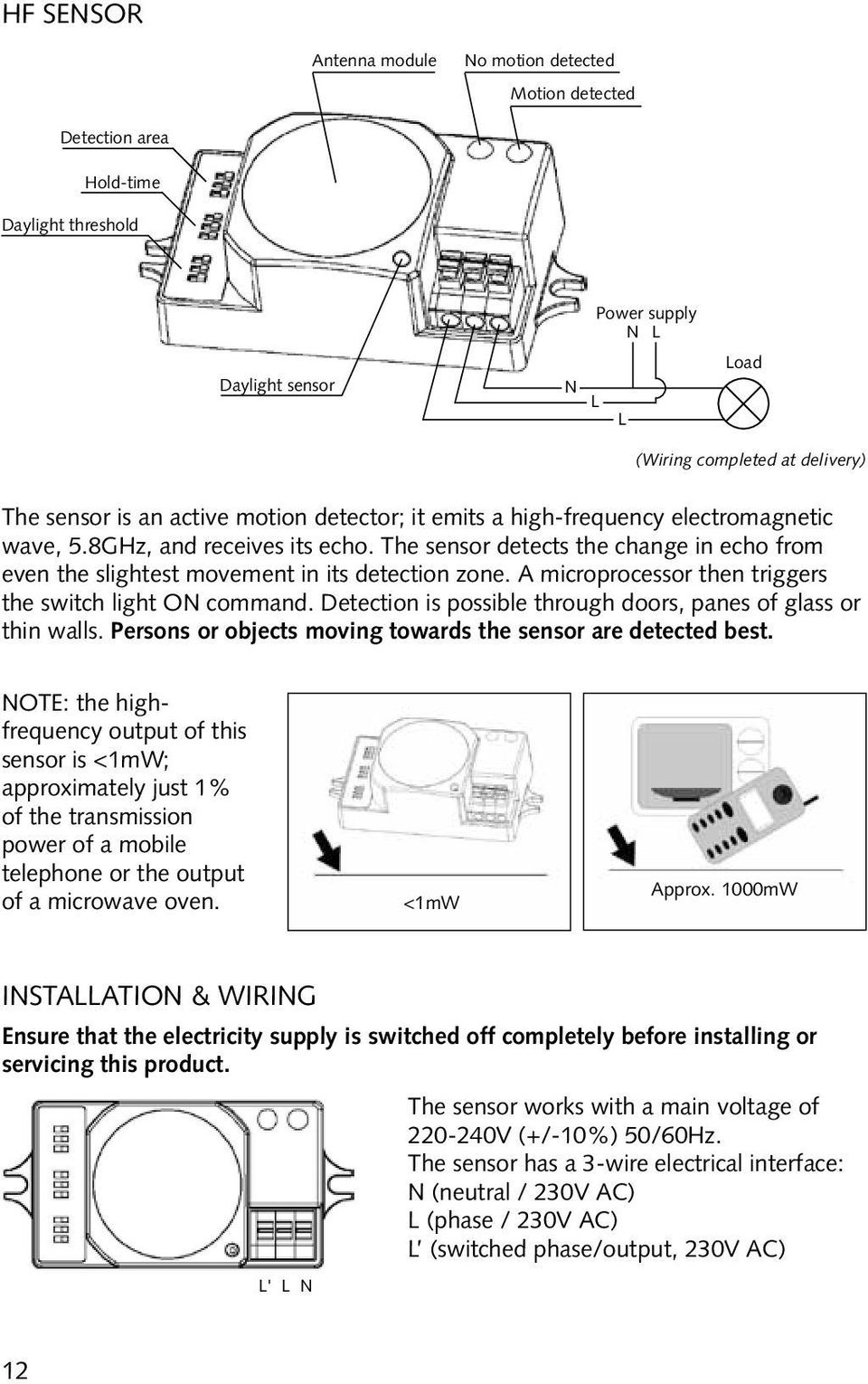 A microprocessor then triggers the switch light ON command. Detection is possible through doors, panes of glass or thin walls. Persons or objects moving towards the sensor are detected best.