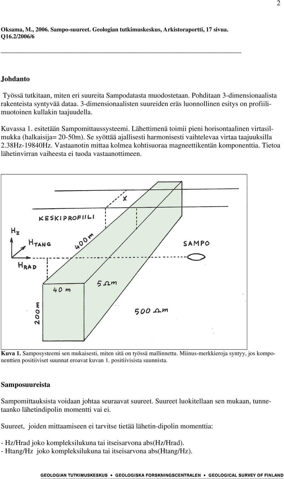 Lähettimenä toimii pieni horisontaalinen virtasilmukka (halkaisija= 20-50m). Se syöttää ajallisesti harmonisesti vaihtelevaa virtaa taajuuksilla 2.38Hz-19840Hz.