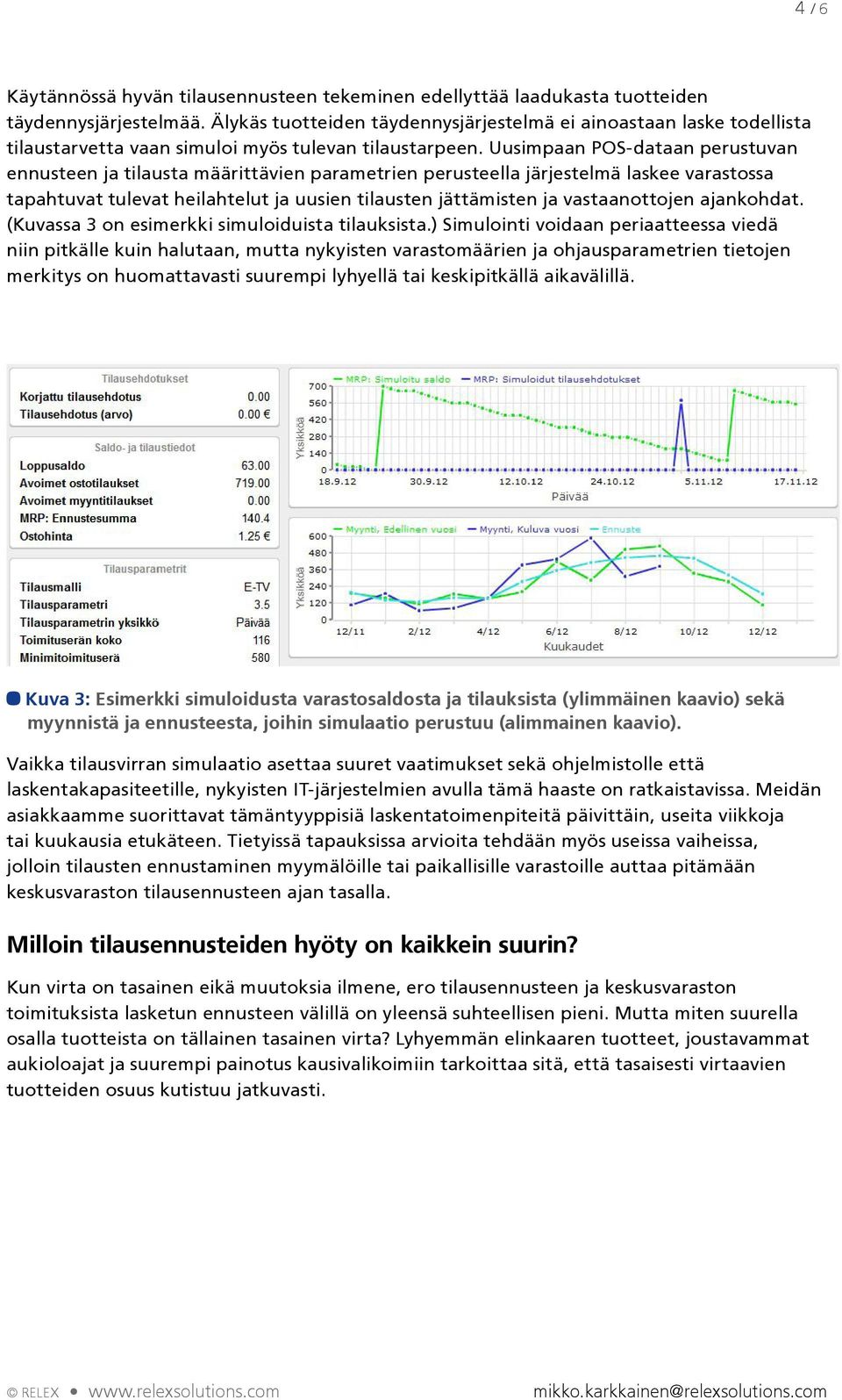 Uusimpaan POS-dataan perustuvan ennusteen ja tilausta määrittävien parametrien perusteella järjestelmä laskee varastossa tapahtuvat tulevat heilahtelut ja uusien tilausten jättämisten ja