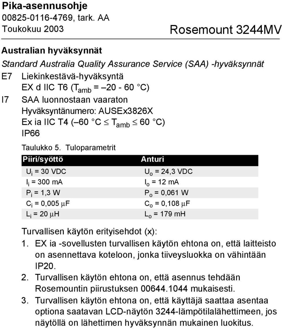 Tuloparametrit Piiri/syöttö Anturi U i = 30 VDC U o = 24,3 VDC I i = 300 ma I o = 12 ma P i = 1,3 W P o = 0,061 W C i = 0,005 µf C o = 0,108 µf L i = 20 µh L o = 179 mh Turvallisen käytön