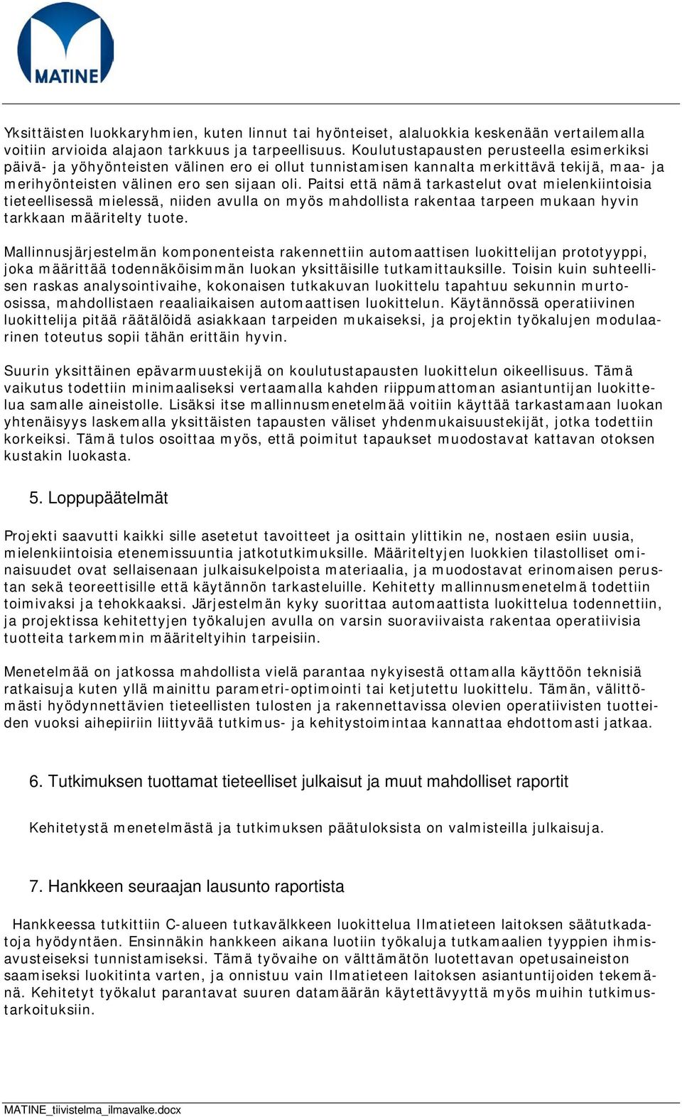 Paitsi että nämä tarkastelut ovat mielenkiintoisia tieteellisessä mielessä, niiden avulla on myös mahdollista rakentaa tarpeen mukaan hyvin tarkkaan määritelty tuote.