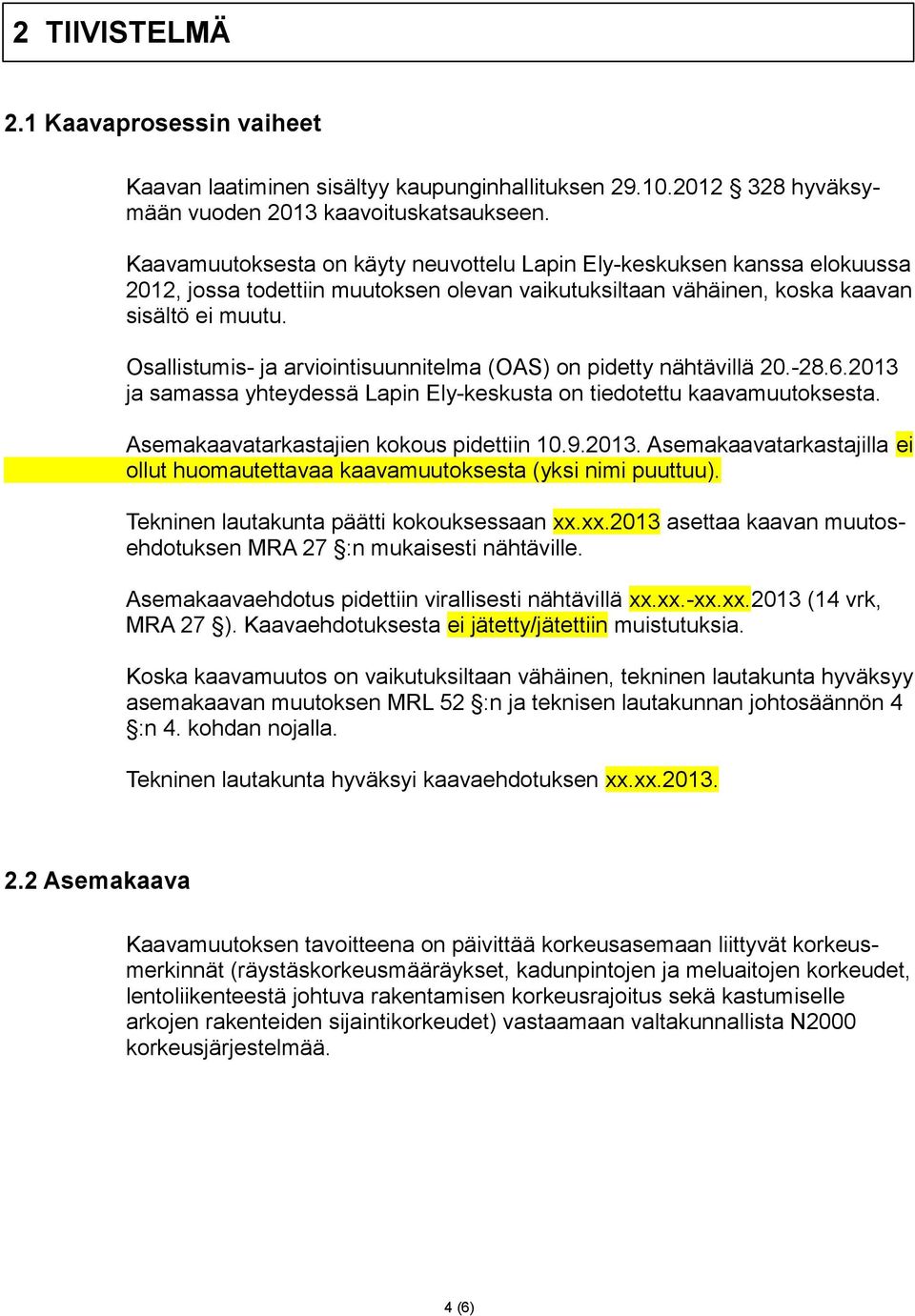 Osallistumis- ja arviointisuunnitelma (OAS) on pidetty nähtävillä 20.-28.6.2013 ja samassa yhteydessä Lapin Ely-keskusta on tiedotettu kaavamuutoksesta. Asemakaavatarkastajien kokous pidettiin 10.9.