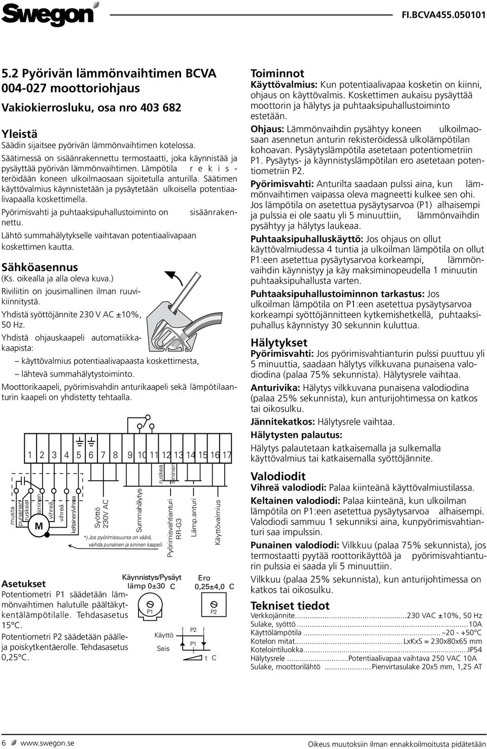 Säätimen käyttövalmius käynnistetään ja pysäytetään ulkoisella potentiaalivapaalla koskettimella. Pyörimisvahti ja puhtaaksipuhallustoiminto on sisäänrakennettu.