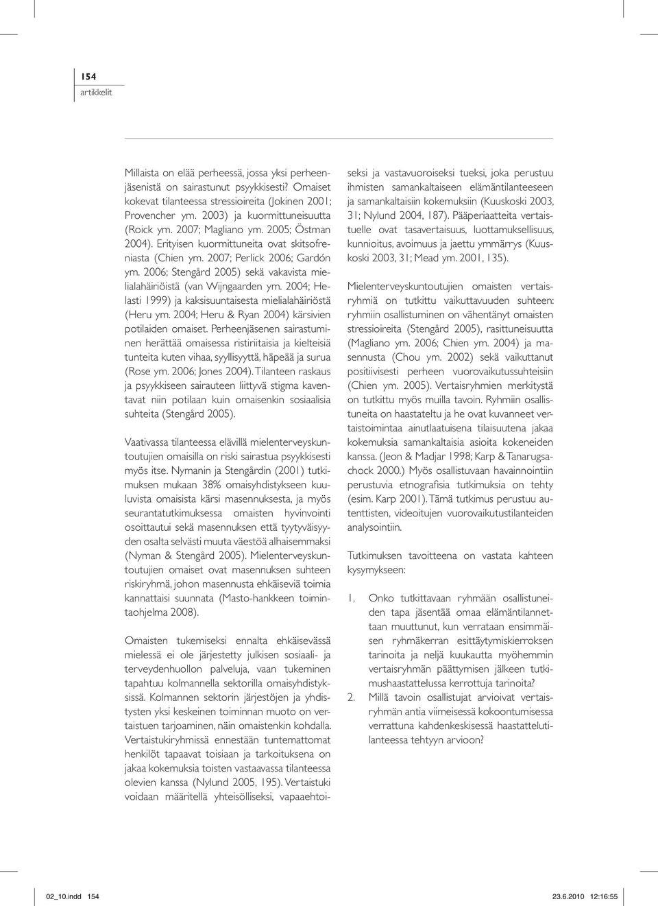 2006; Stengård 2005) sekä vakavista mielialahäiriöistä (van Wijngaarden ym. 2004; Helasti 1999) ja kaksisuuntaisesta mielialahäiriöstä (Heru ym. 2004; Heru & Ryan 2004) kärsivien potilaiden omaiset.