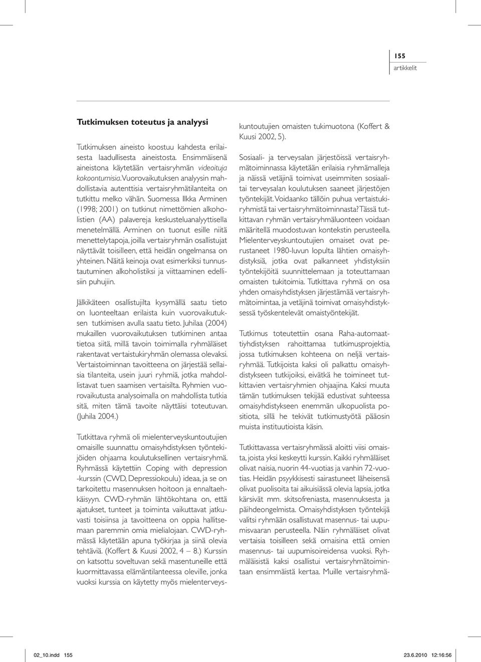 Suomessa Ilkka Arminen (1998; 2001) on tutkinut nimettömien alkoholistien (AA) palavereja keskusteluanalyyttisella menetelmällä.