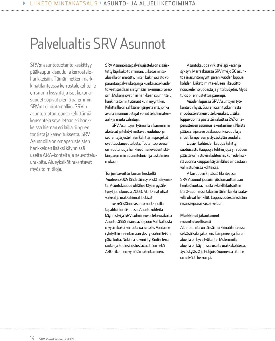 SRV:n asuntotuotantoonsa kehittämiä konsepteja sovelletaan eri hankkeissa hieman eri lailla riippuen tontista ja kaavoituksesta.