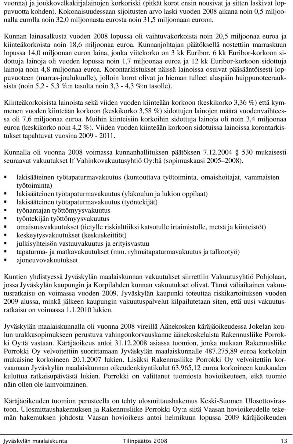 Kunnan lainasalkusta vuoden 2008 lopussa oli vaihtuvakorkoista noin 20,5 miljoonaa euroa ja kiinteäkorkoista noin 18,6 miljoonaa euroa.