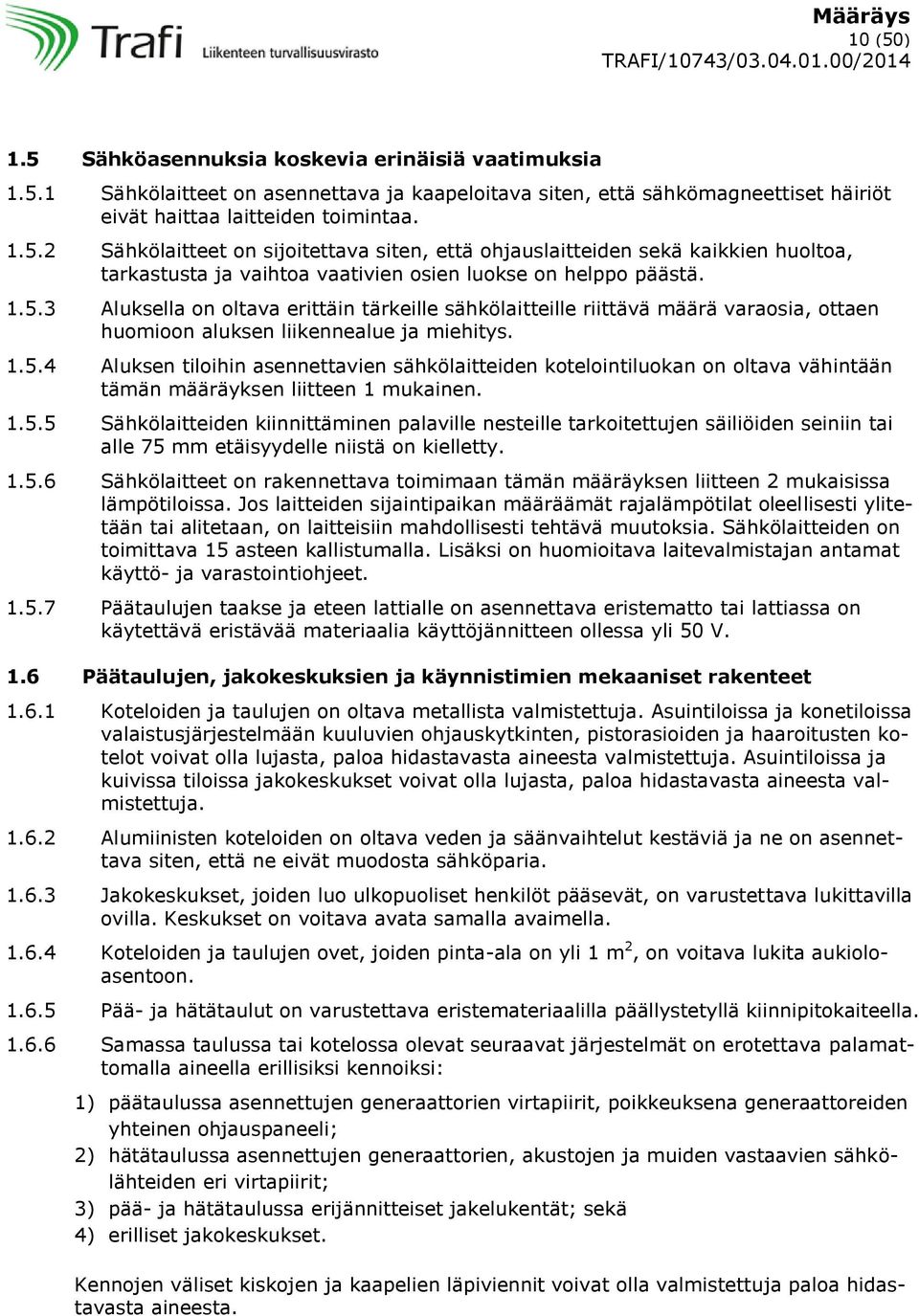 1.5.5 Sähkölaitteiden kiinnittäminen palaville nesteille tarkoitettujen säiliöiden seiniin tai alle 75 mm etäisyydelle niistä on kielletty. 1.5.6 Sähkölaitteet on rakennettava toimimaan tämän määräyksen liitteen 2 mukaisissa lämpötiloissa.