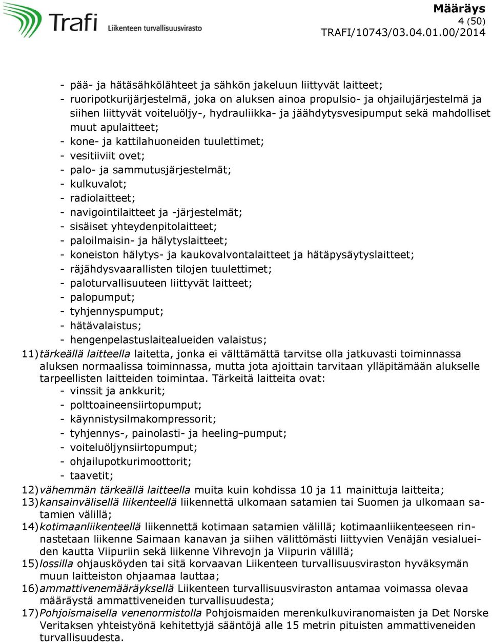 navigointilaitteet ja -järjestelmät; - sisäiset yhteydenpitolaitteet; - paloilmaisin- ja hälytyslaitteet; - koneiston hälytys- ja kaukovalvontalaitteet ja hätäpysäytyslaitteet; - räjähdysvaarallisten