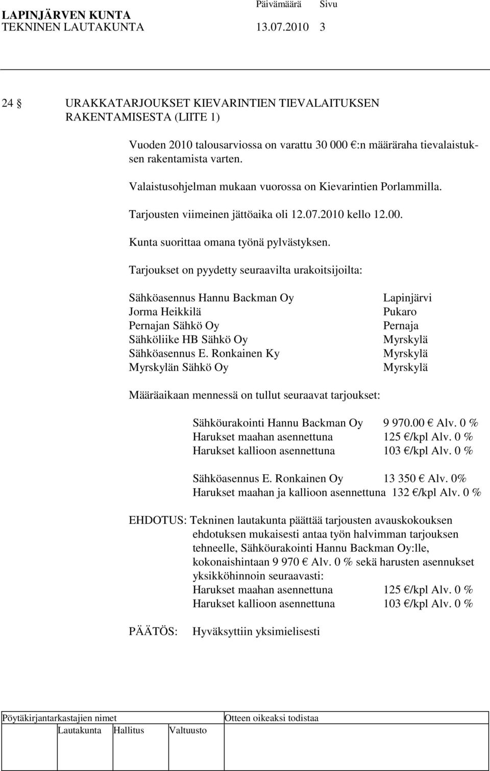 Tarjoukset on pyydetty seuraavilta urakoitsijoilta: Sähköasennus Hannu Backman Oy Jorma Heikkilä Pernajan Sähkö Oy Sähköliike HB Sähkö Oy Sähköasennus E.