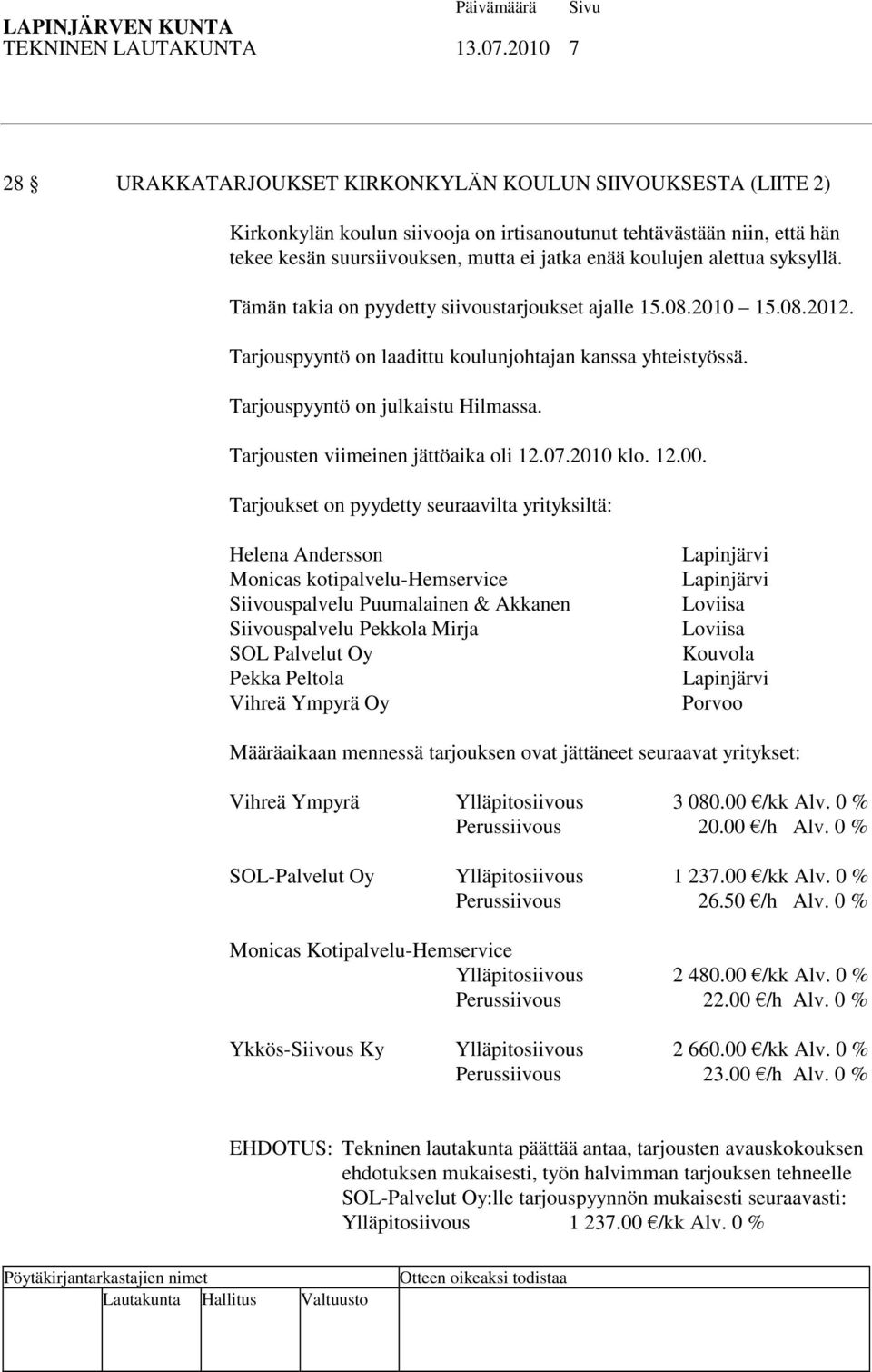 alettua syksyllä. Tämän takia on pyydetty siivoustarjoukset ajalle 15.08.2010 15.08.2012. Tarjouspyyntö on laadittu koulunjohtajan kanssa yhteistyössä. Tarjouspyyntö on julkaistu Hilmassa.