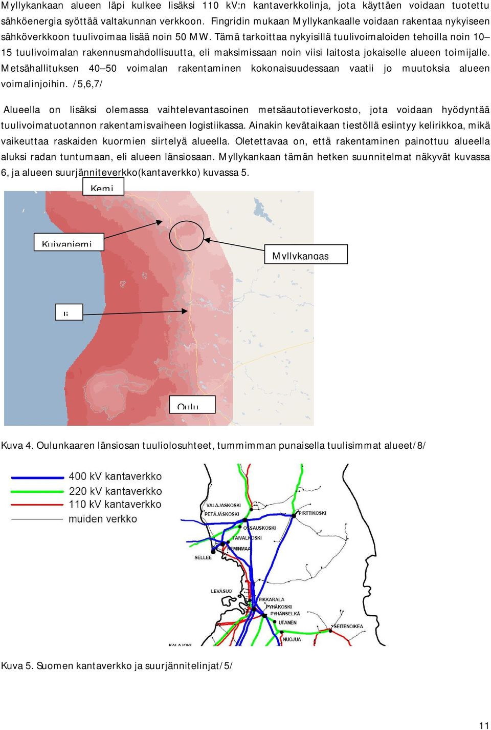 Tämä tarkoittaa nykyisillä tuulivoimaloiden tehoilla noin 10 15 tuulivoimalan rakennusmahdollisuutta, eli maksimissaan noin viisi laitosta jokaiselle alueen toimijalle.