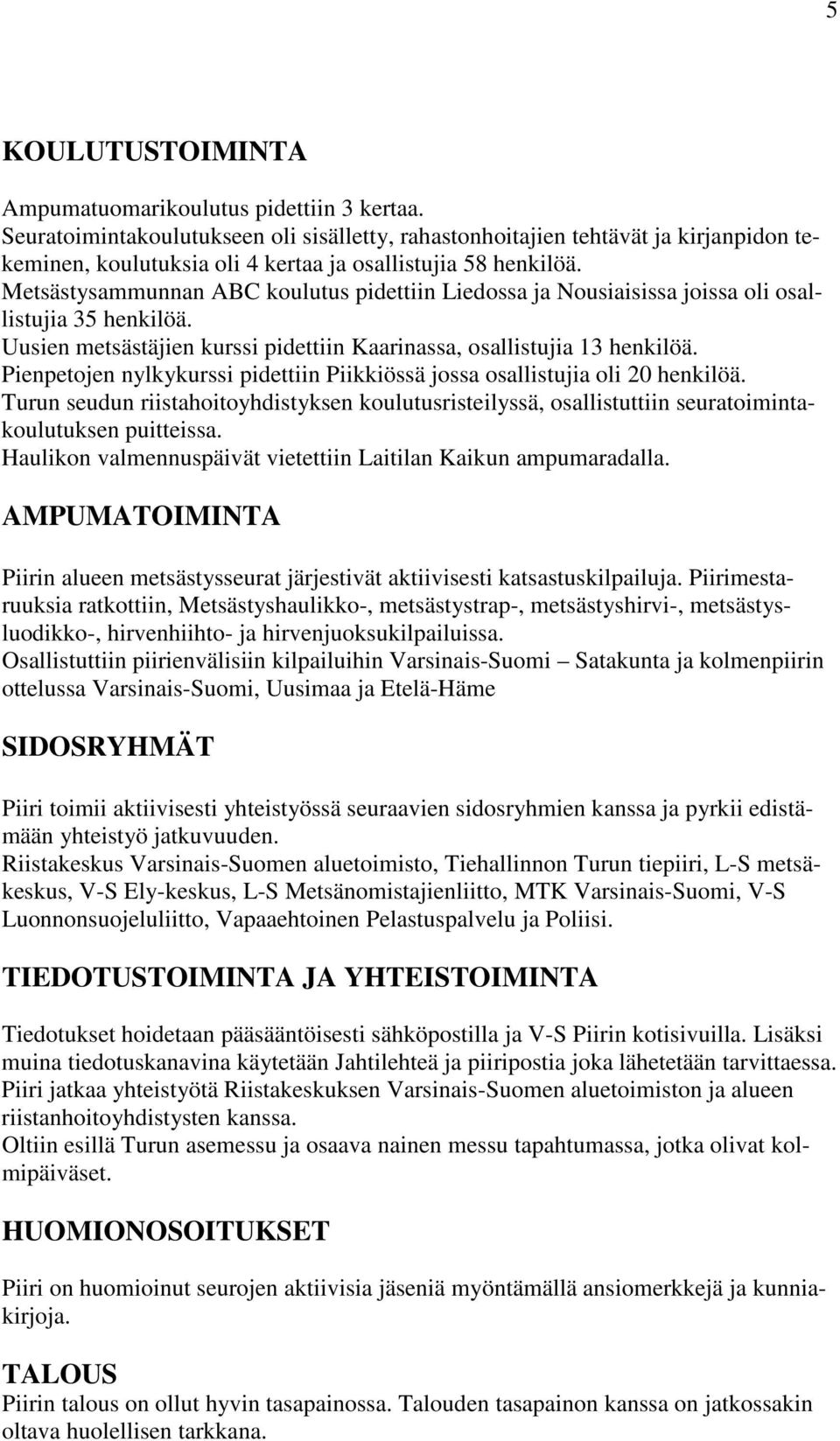 Metsästysammunnan ABC koulutus pidettiin Liedossa ja Nousiaisissa joissa oli osallistujia 35 henkilöä. Uusien metsästäjien kurssi pidettiin Kaarinassa, osallistujia 13 henkilöä.