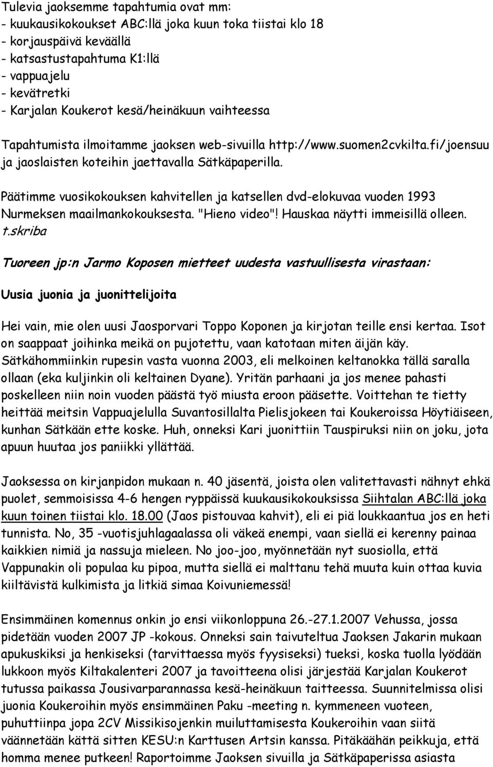 Päätimme vuosikokouksen kahvitellen ja katsellen dvd-elokuvaa vuoden 1993 Nurmeksen maailmankokouksesta. "Hieno video"! Hauskaa näytti immeisillä olleen. t.