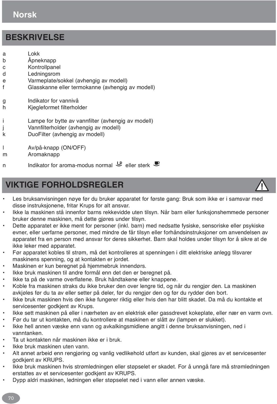 aroma-modus normal eller sterk VIKTIGE FORHOLDSREGLER Les bruksanvisningen nøye før du bruker apparatet for første gang: Bruk som ikke er i samsvar med disse instruksjonene, fritar Krups for alt