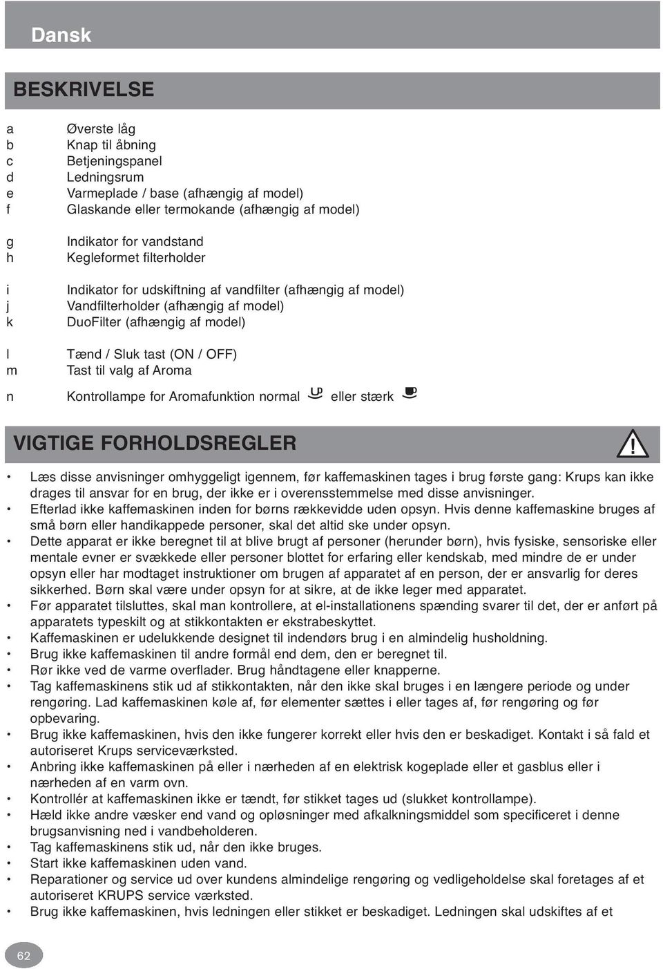 til valg af Aroma n Kontrollampe for Aromafunktion normal eller stærk VIGTIGE FORHOLDSREGLER Læs disse anvisninger omhyggeligt igennem, før kaffemaskinen tages i brug første gang: Krups kan ikke