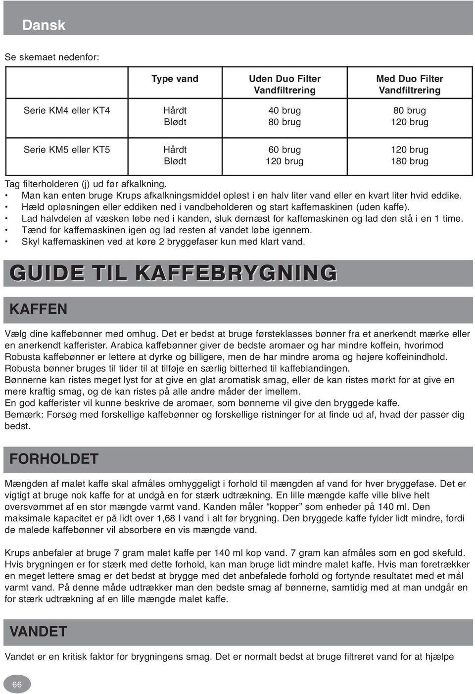 Hæld opløsningen eller eddiken ned i vandbeholderen og start kaffemaskinen (uden kaffe). Lad halvdelen af væsken løbe ned i kanden, sluk dernæst for kaffemaskinen og lad den stå i en 1 time.